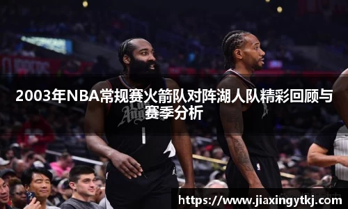 2003年NBA常规赛火箭队对阵湖人队精彩回顾与赛季分析