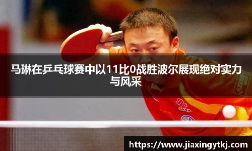 马琳在乒乓球赛中以11比0战胜波尔展现绝对实力与风采