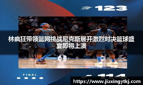 林疯狂带领篮网挑战尼克斯展开激烈对决篮球盛宴即将上演
