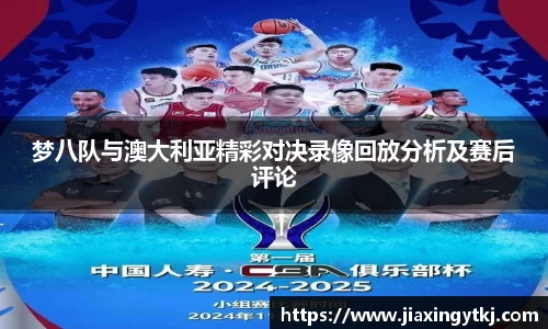 梦八队与澳大利亚精彩对决录像回放分析及赛后评论