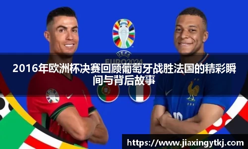 2016年欧洲杯决赛回顾葡萄牙战胜法国的精彩瞬间与背后故事
