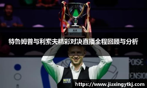 特鲁姆普与利索夫精彩对决直播全程回顾与分析