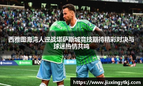 西雅图海湾人迎战堪萨斯城竞技期待精彩对决与球迷热情共鸣